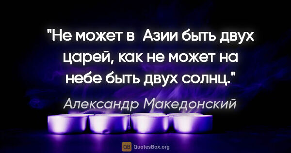 Александр Македонский цитата: "Не может в Азии быть двух царей, как не может на небе быть..."