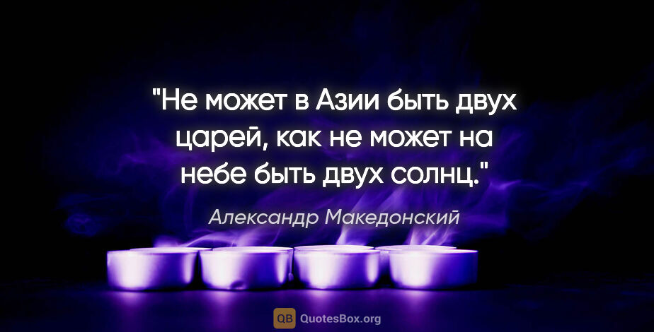 Александр Македонский цитата: "Не может в Азии быть двух царей, как не может на небе быть..."
