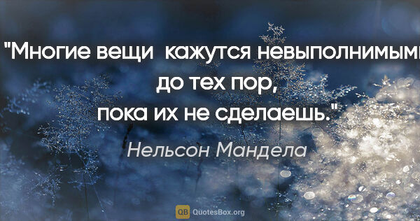 Нельсон Мандела цитата: "Многие вещи  кажутся невыполнимыми до тех пор, пока их не..."