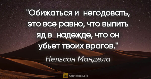 Нельсон Мандела цитата: "Обижаться и негодовать, это все равно, что выпить яд..."