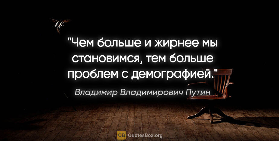 Владимир Владимирович Путин цитата: "Чем больше и жирнее мы становимся, тем больше проблем с..."