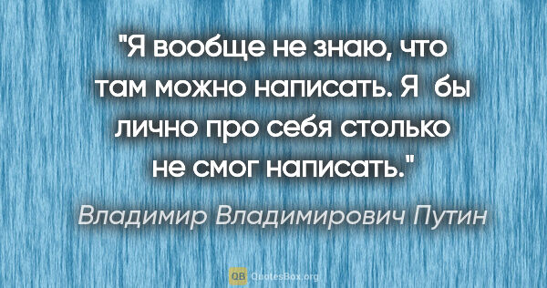 Владимир Владимирович Путин цитата: "Я вообще не знаю, что там можно написать. Я бы лично про себя..."