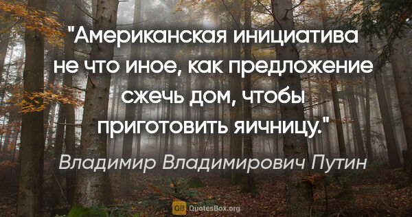 Владимир Владимирович Путин цитата: "Американская инициатива не что иное, как предложение «сжечь..."