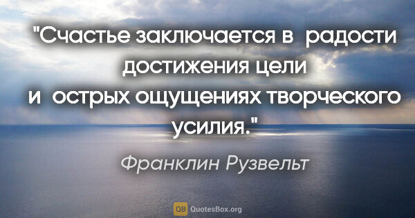 Франклин Рузвельт цитата: "Счастье заключается в радости достижения цели и острых..."