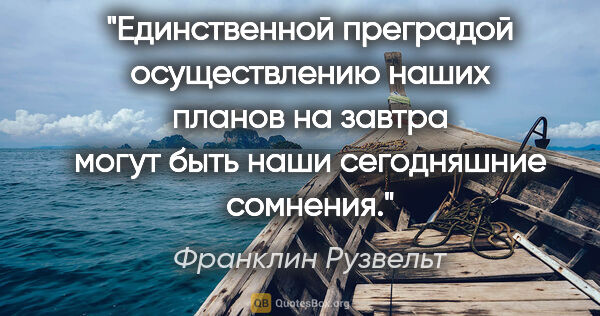 Франклин Рузвельт цитата: "Единственной преградой осуществлению наших планов на завтра..."