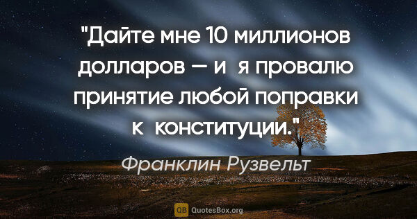 Франклин Рузвельт цитата: "Дайте мне 10 миллионов долларов — и я провалю принятие любой..."