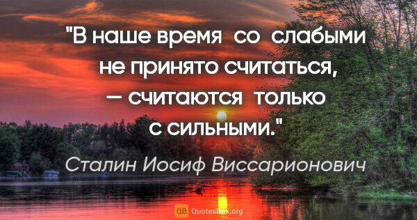 Сталин Иосиф Виссарионович цитата: "В наше время  со  слабыми  не принято считаться, — считаются ..."