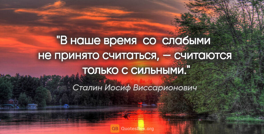 Сталин Иосиф Виссарионович цитата: "В наше время  со  слабыми  не принято считаться, — считаются ..."