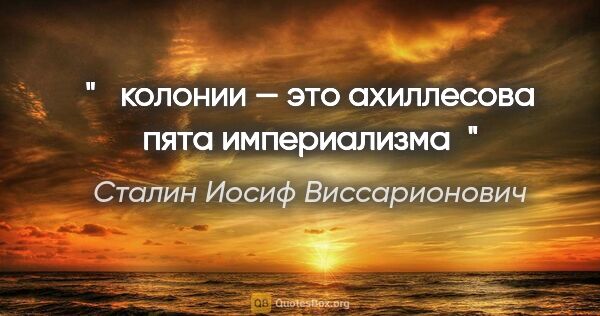 Сталин Иосиф Виссарионович цитата: " колонии — это ахиллесова пята империализма"