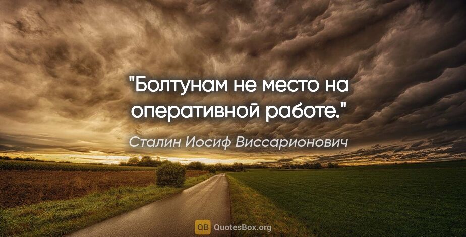 Сталин Иосиф Виссарионович цитата: "Болтунам не место на оперативной работе."