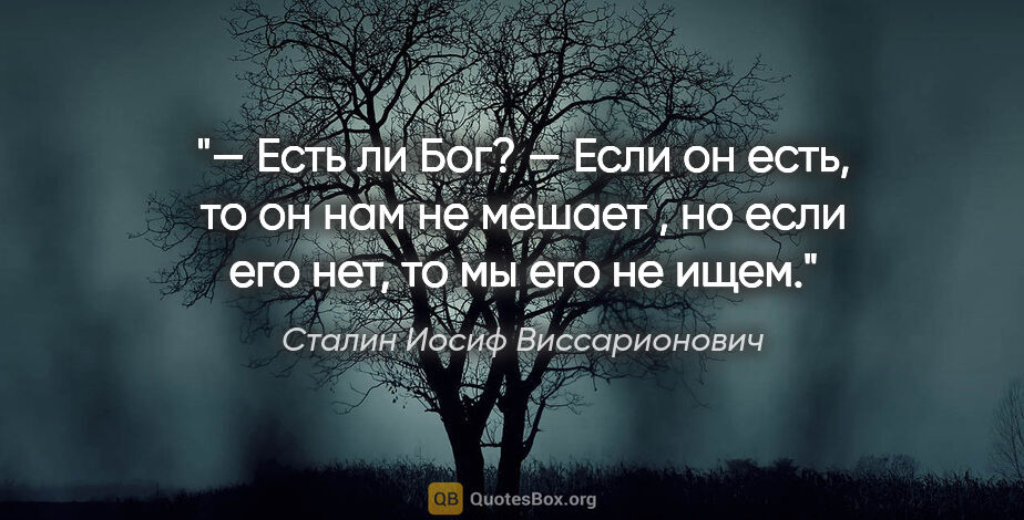 Сталин Иосиф Виссарионович цитата: "— Есть ли Бог?

— Если он есть, то он нам не мешает , но если..."