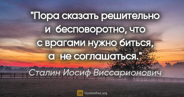 Сталин Иосиф Виссарионович цитата: "Пора сказать решительно и бесповоротно, что с врагами нужно..."