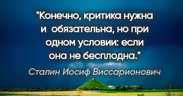 Сталин Иосиф Виссарионович цитата: "Конечно, критика нужна и обязательна, но при одном условии:..."