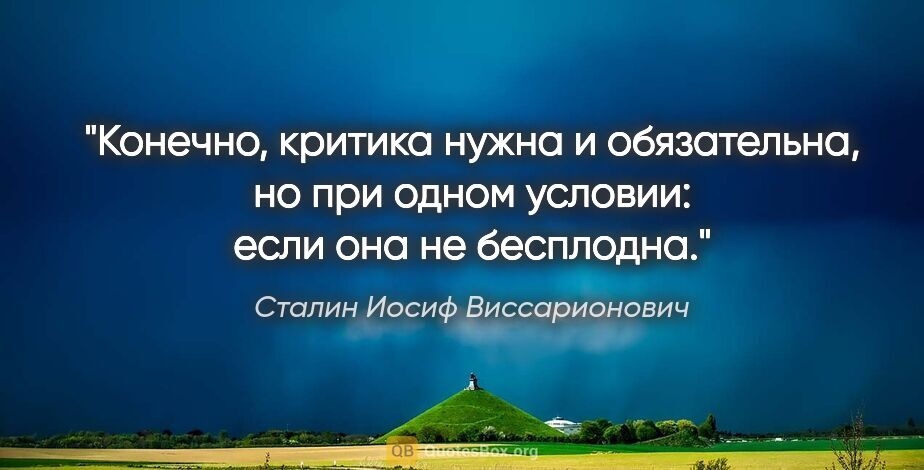 Сталин Иосиф Виссарионович цитата: "Конечно, критика нужна и обязательна, но при одном условии:..."