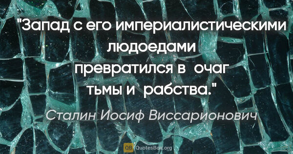 Сталин Иосиф Виссарионович цитата: "Запад с его империалистическими людоедами превратился в очаг..."