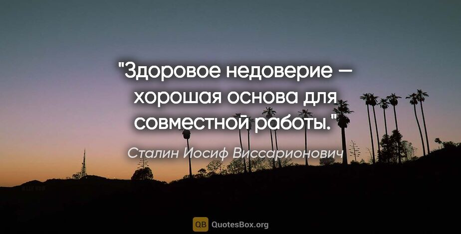 Сталин Иосиф Виссарионович цитата: "Здоровое недоверие — хорошая основа для совместной работы."