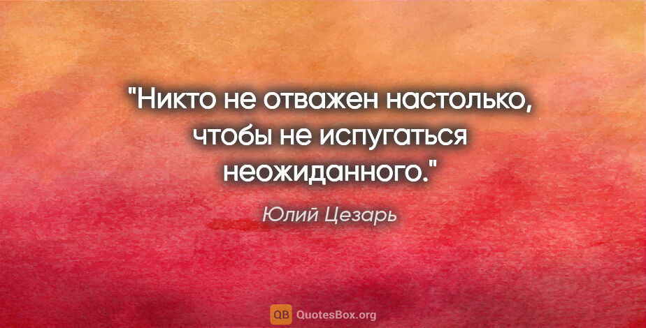 Юлий Цезарь цитата: "Никто не отважен настолько, чтобы не испугаться неожиданного."