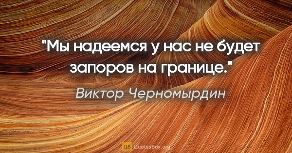 Виктор Черномырдин цитата: "Мы надеемся у нас не будет запоров на границе."