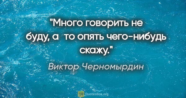 Виктор Черномырдин цитата: "Много говорить не буду, а то опять чего-нибудь скажу."