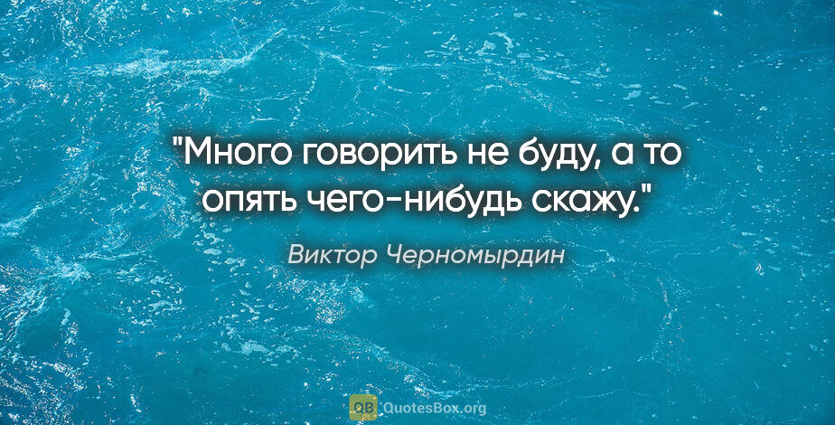 Виктор Черномырдин цитата: "Много говорить не буду, а то опять чего-нибудь скажу."