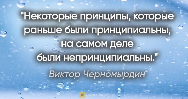 Виктор Черномырдин цитата: "Некоторые принципы, которые раньше были принципиальны, на..."