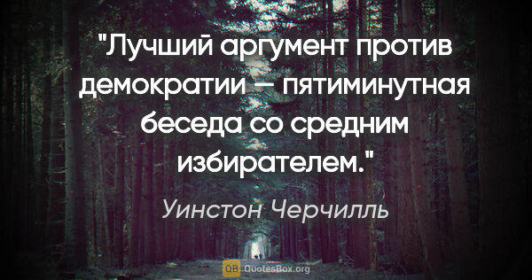 Уинстон Черчилль цитата: "Лучший аргумент против демократии — пятиминутная беседа со..."