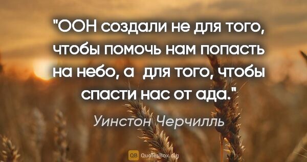 Уинстон Черчилль цитата: "ООН создали не для того, чтобы помочь нам попасть на «небо»,..."