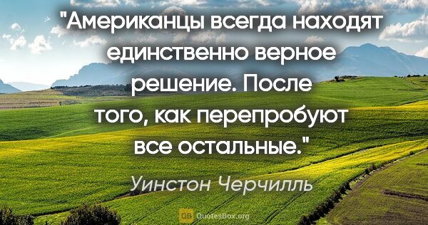 Уинстон Черчилль цитата: "Американцы всегда находят единственно верное решение. После..."