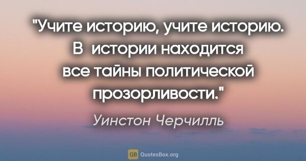 Уинстон Черчилль цитата: "Учите историю, учите историю. В истории находится все тайны..."