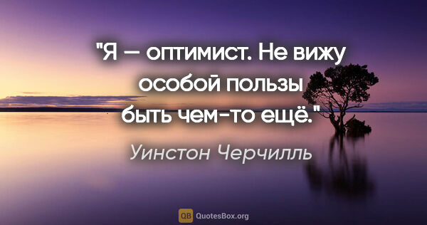 Уинстон Черчилль цитата: "Я — оптимист. Не вижу особой пользы быть чем-то ещё."