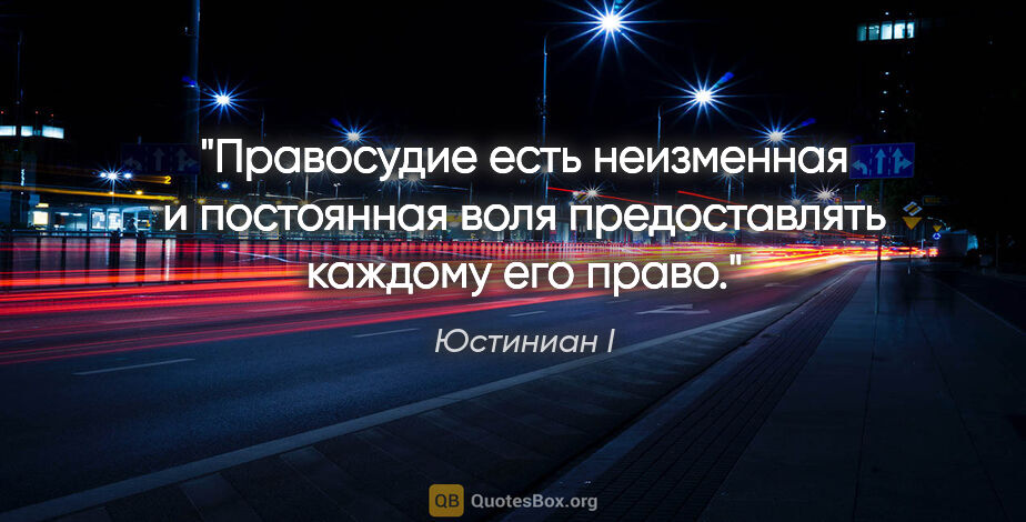 Юстиниан I цитата: "Правосудие есть неизменная и постоянная воля предоставлять..."