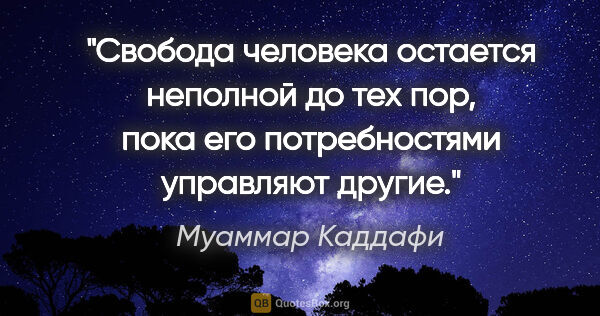 Муаммар Каддафи цитата: "Свобода человека остается неполной до тех пор, пока его..."