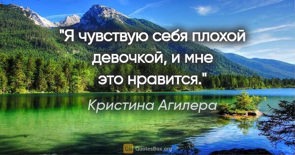 Кристина Агилера цитата: "Я чувствую себя плохой девочкой, и мне это нравится."