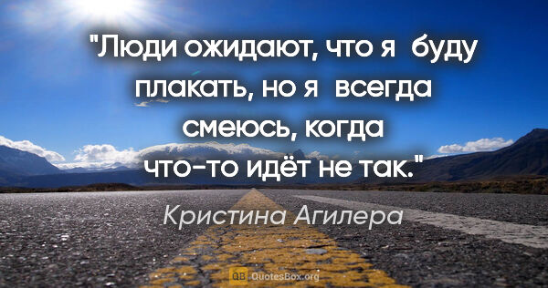 Кристина Агилера цитата: "Люди ожидают, что я буду плакать, но я всегда смеюсь, когда..."