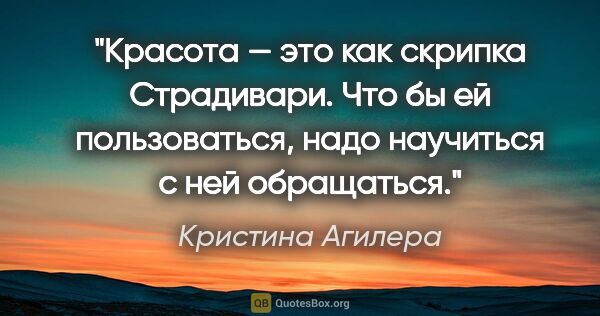 Кристина Агилера цитата: "Красота — это как скрипка Страдивари. Что бы ей пользоваться,..."