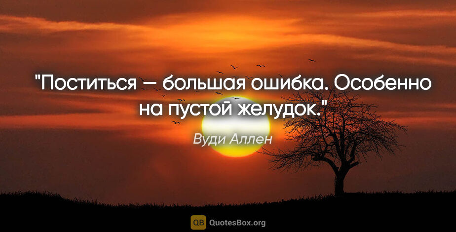 Вуди Аллен цитата: "Поститься — большая ошибка. Особенно на пустой желудок."