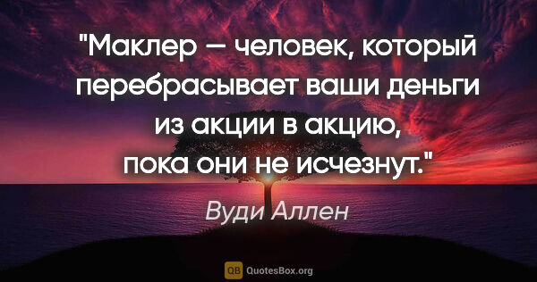 Вуди Аллен цитата: "Маклер — человек, который перебрасывает ваши деньги из акции..."