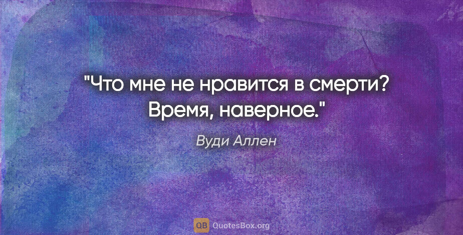 Вуди Аллен цитата: "Что мне не нравится в смерти? Время, наверное."