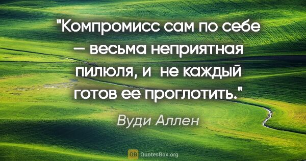 Вуди Аллен цитата: "Компромисс сам по себе — весьма неприятная пилюля, и не каждый..."