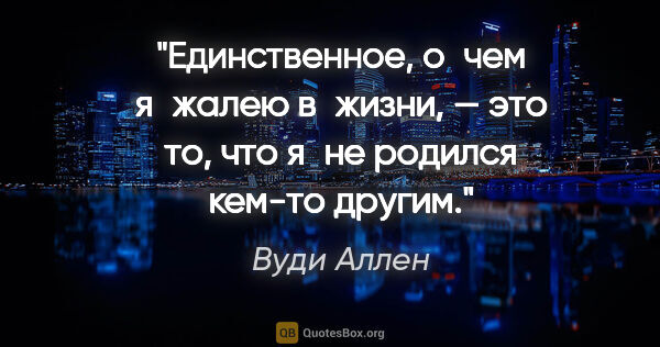 Вуди Аллен цитата: "Единственное, о чем я жалею в жизни, — это то, что я не..."