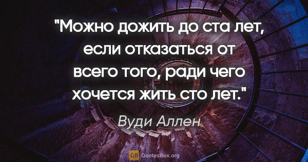 Вуди Аллен цитата: "Можно дожить до ста лет, если отказаться от всего того, ради..."