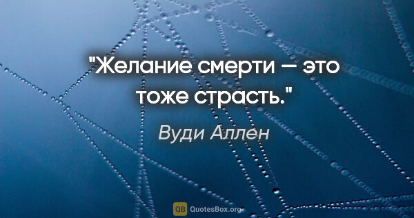 Вуди Аллен цитата: "Желание смерти — это тоже страсть."