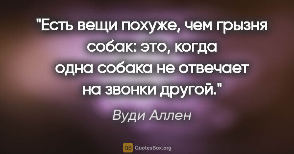 Вуди Аллен цитата: "Есть вещи похуже, чем грызня собак: это, когда одна собака не..."