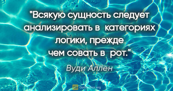 Вуди Аллен цитата: "Всякую сущность следует анализировать в категориях логики,..."