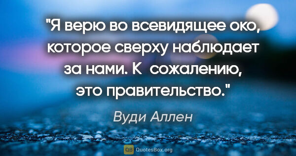 Вуди Аллен цитата: "Я верю во всевидящее око, которое сверху наблюдает за нами...."