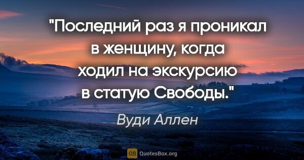 Вуди Аллен цитата: "Последний раз я проникал в женщину, когда ходил на экскурсию..."