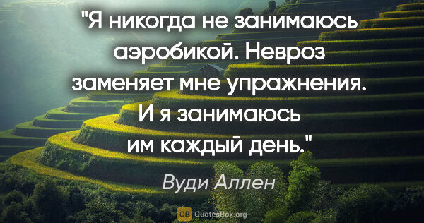 Вуди Аллен цитата: "Я никогда не занимаюсь аэробикой. Невроз заменяет мне..."