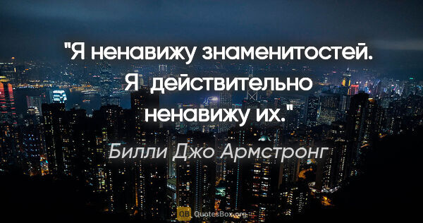 Билли Джо Армстронг цитата: "Я ненавижу знаменитостей. Я действительно ненавижу их."