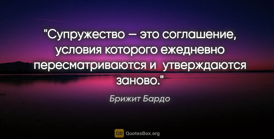 Брижит Бардо цитата: "Супружество — это соглашение, условия которого ежедневно..."