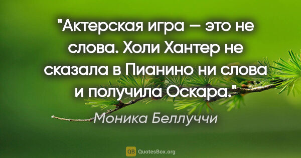 Моника Беллуччи цитата: "Актерская игра — это не слова. Холи Хантер не сказала..."